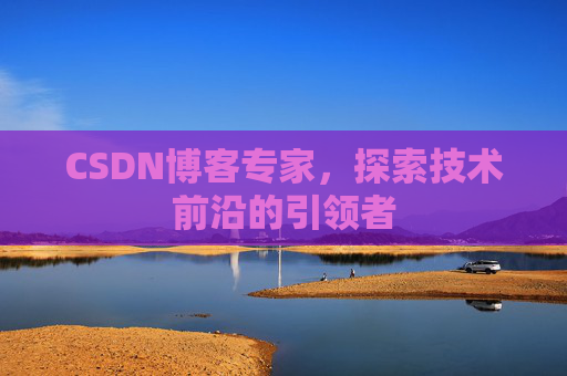 CSDN博客专家,探索技术前沿的引领者